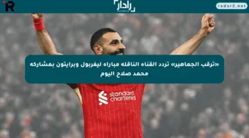 «ترقب الجماهير» تردد القناة الناقلة مباراة ليفربول وبرايتون بمشاركة محمد صلاح اليوم